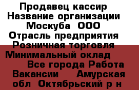 Продавец-кассир › Название организации ­ Москуба, ООО › Отрасль предприятия ­ Розничная торговля › Минимальный оклад ­ 16 500 - Все города Работа » Вакансии   . Амурская обл.,Октябрьский р-н